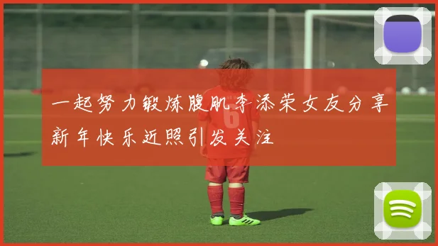 一起努力锻炼腹肌李添荣女友分享新年快乐近照引发关注