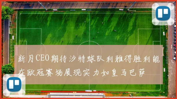新月CEO期待沙特球队利雅得胜利能在欧冠赛场展现实力如皇马巴萨