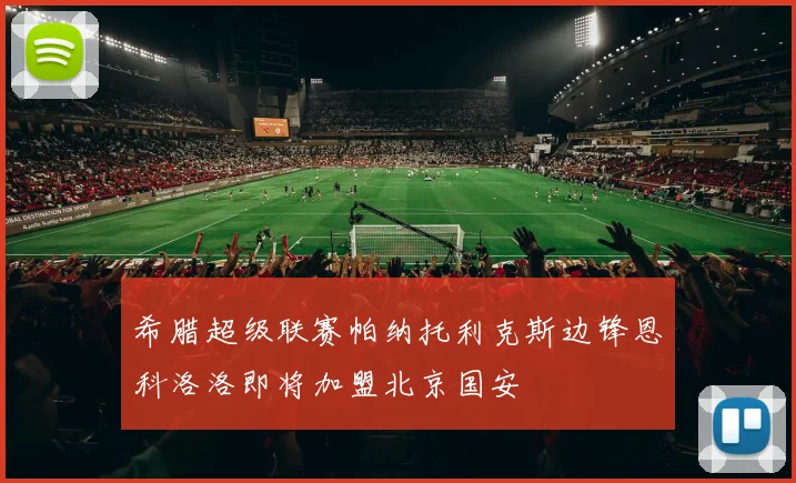 希腊超级联赛帕纳托利克斯边锋恩科洛洛即将加盟北京国安