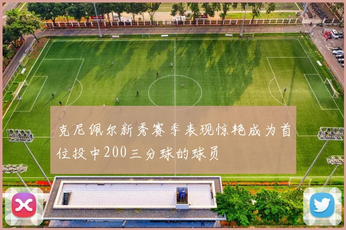 克尼佩尔新秀赛季表现惊艳成为首位投中200三分球的球员