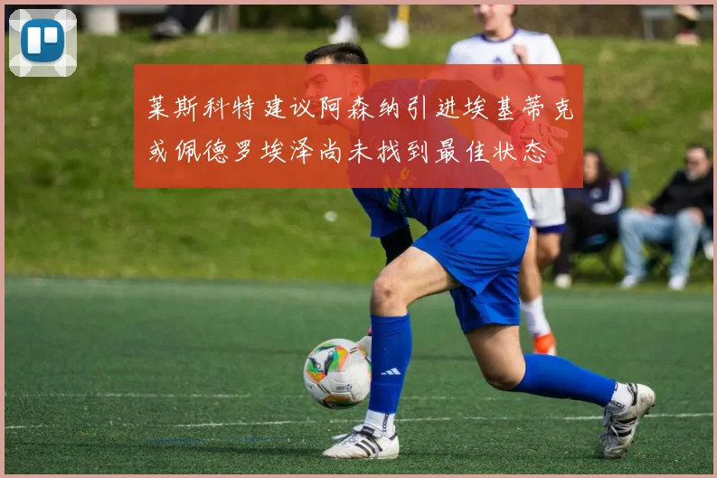 莱斯科特建议阿森纳引进埃基蒂克或佩德罗埃泽尚未找到最佳状态