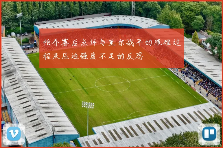 帕乔赛后点评与里尔战平的艰难过程及压迫强度不足的反思