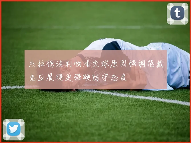 杰拉德谈利物浦失球原因强调范戴克应展现更强硬防守态度