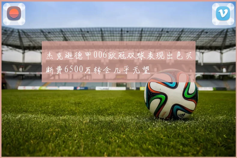 杰克逊德甲006欧冠双球表现出色买断费6500万转会几乎无望