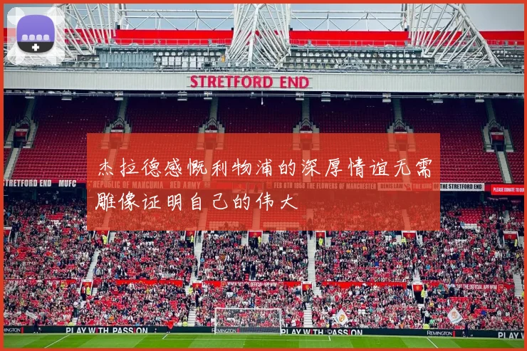 杰拉德感慨利物浦的深厚情谊无需雕像证明自己的伟大