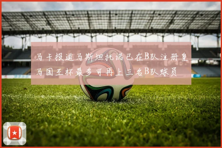 马卡报道马斯坦托诺已在B队注册皇马国王杯最多可再上三名B队球员