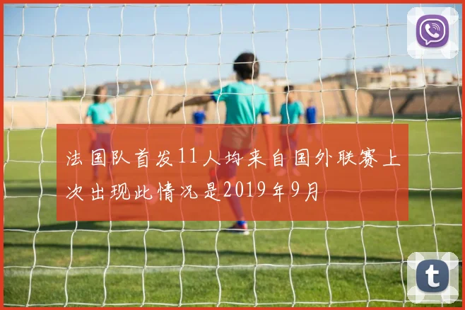 法国队首发11人均来自国外联赛上次出现此情况是2019年9月
